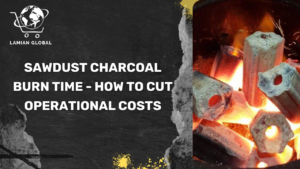 Sawdust Charcoal Burn Time - How to Cut Operational Costs
